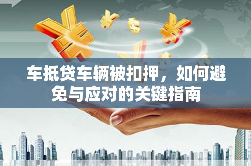 那曲车抵贷车辆被扣押，如何避免与应对的关键指南
