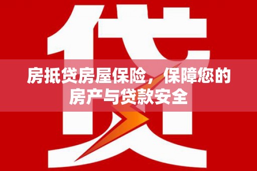 章贡房抵贷房屋保险，保障您的房产与贷款安全