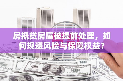 定远房抵贷房屋被提前处理，如何规避风险与保障权益？