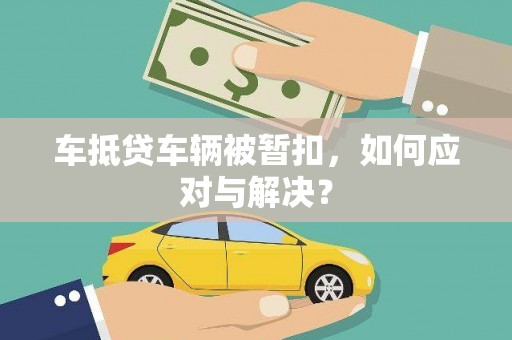 辽源车抵贷车辆被暂扣，如何应对与解决？